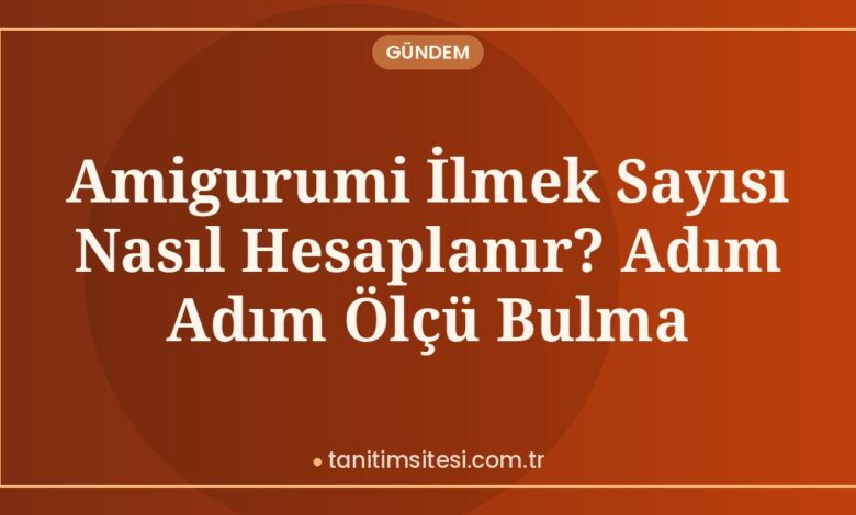 Amigurumi İlmek Sayısı Nasıl Hesaplanır? Adım Adım Ölçü Bulma