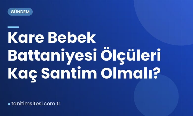 Kare Bebek Battaniyesi Ölçüleri Kaç Santim Olmalı?