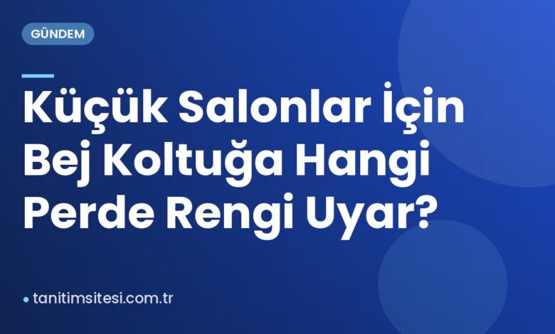 Küçük Salonlar İçin Bej Koltuğa Hangi Perde Rengi Uyar? Küçük Salonlar İçin Bej Koltuğa Hangi Perde Rengi Uyar?