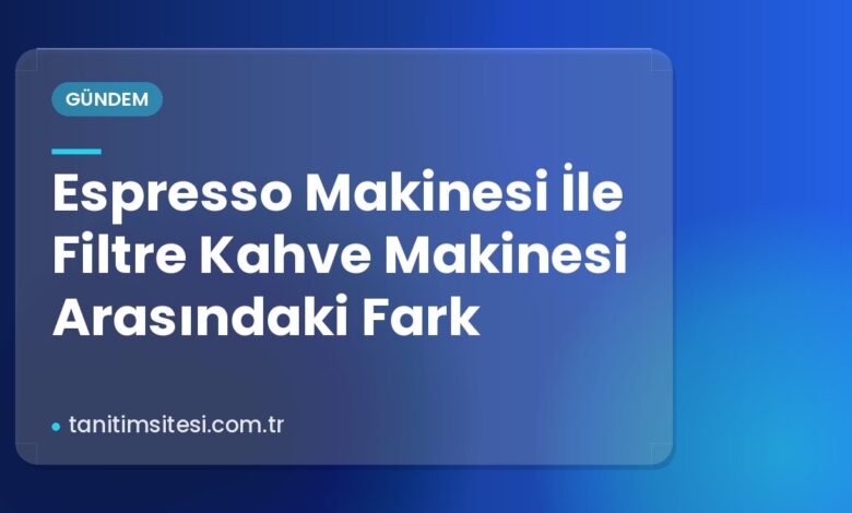 Espresso Makinesi İle Filtre Kahve Makinesi Arasındaki Fark Espresso Makinesi İle Filtre Kahve Makinesi Arasındaki Fark