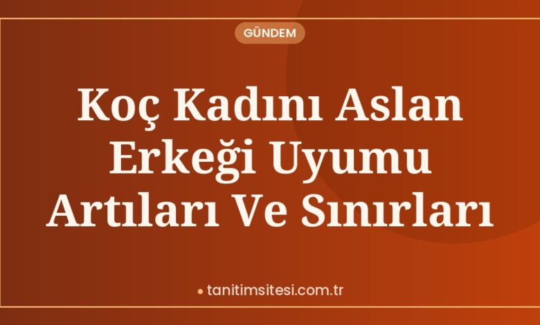 Koç Kadını Aslan Erkeği Uyumu Artıları Ve Sınırları