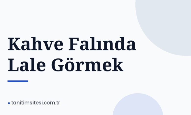 Kahve Falında Lale Görmek