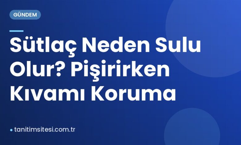 Sütlaç Neden Sulu Olur? Pişirirken Kıvamı Koruma