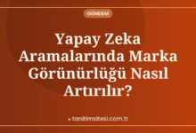 Yapay Zeka Aramalarında Marka Görünürlüğü Nasıl Artırılır?