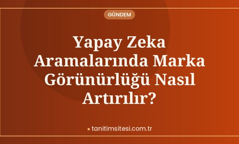 Yapay Zeka Aramalarında Marka Görünürlüğü Nasıl Artırılır? Yapay Zeka Aramalarında Marka Görünürlüğü Nasıl Artırılır?